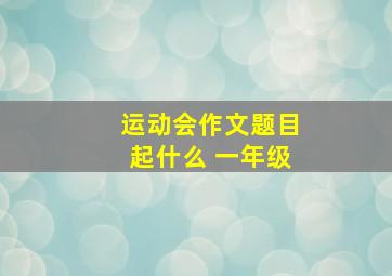 运动会作文题目起什么 一年级