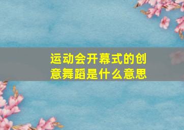 运动会开幕式的创意舞蹈是什么意思