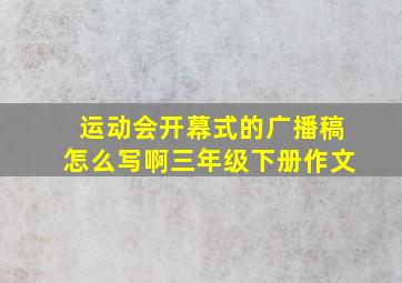 运动会开幕式的广播稿怎么写啊三年级下册作文