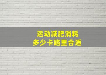 运动减肥消耗多少卡路里合适