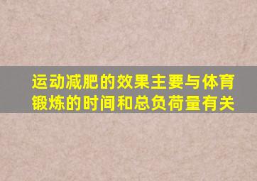 运动减肥的效果主要与体育锻炼的时间和总负荷量有关