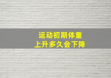 运动初期体重上升多久会下降