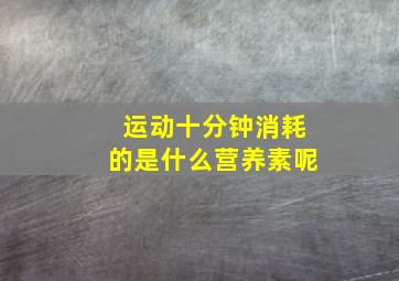 运动十分钟消耗的是什么营养素呢