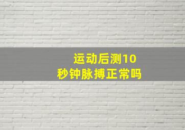 运动后测10秒钟脉搏正常吗