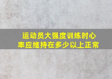 运动员大强度训练时心率应维持在多少以上正常