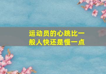 运动员的心跳比一般人快还是慢一点