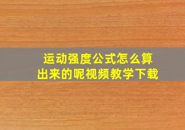 运动强度公式怎么算出来的呢视频教学下载