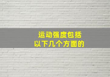 运动强度包括以下几个方面的