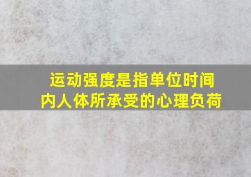 运动强度是指单位时间内人体所承受的心理负荷