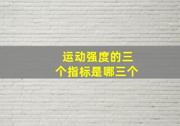 运动强度的三个指标是哪三个