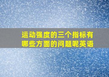 运动强度的三个指标有哪些方面的问题呢英语