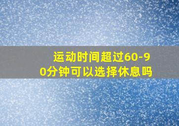 运动时间超过60-90分钟可以选择休息吗