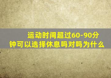 运动时间超过60-90分钟可以选择休息吗对吗为什么