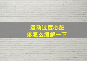 运动过度心脏疼怎么缓解一下