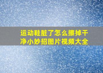 运动鞋脏了怎么擦掉干净小妙招图片视频大全