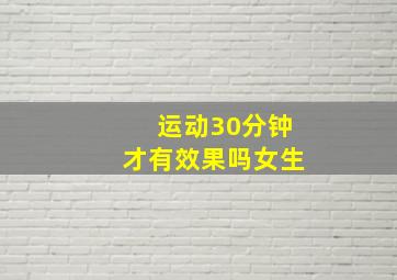 运动30分钟才有效果吗女生