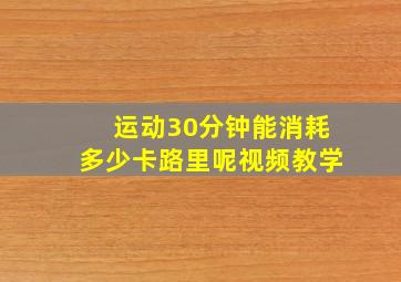 运动30分钟能消耗多少卡路里呢视频教学