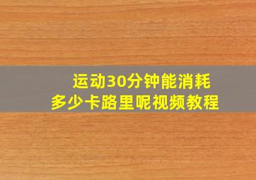 运动30分钟能消耗多少卡路里呢视频教程