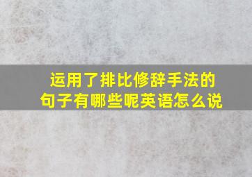 运用了排比修辞手法的句子有哪些呢英语怎么说