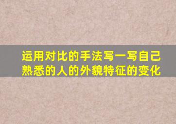 运用对比的手法写一写自己熟悉的人的外貌特征的变化