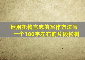 运用托物言志的写作方法写一个100字左右的片段松树