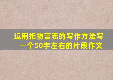 运用托物言志的写作方法写一个50字左右的片段作文