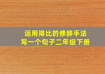 运用排比的修辞手法写一个句子二年级下册