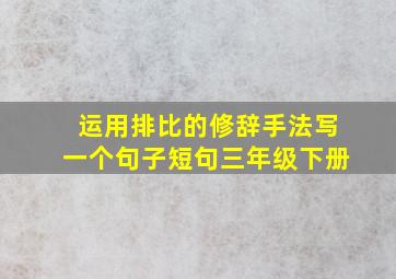 运用排比的修辞手法写一个句子短句三年级下册