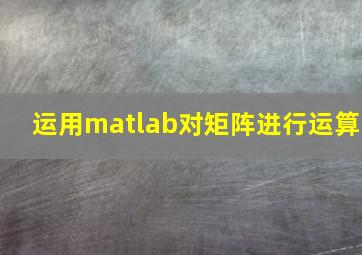 运用matlab对矩阵进行运算