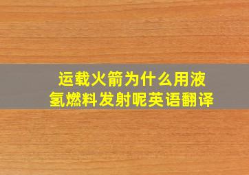 运载火箭为什么用液氢燃料发射呢英语翻译