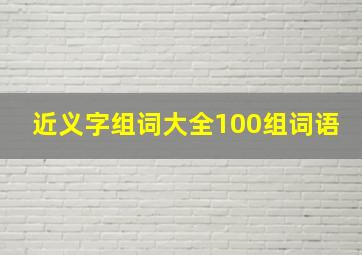 近义字组词大全100组词语