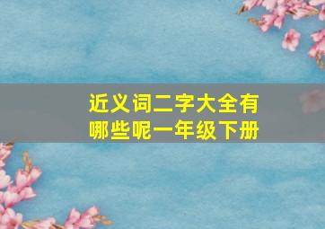 近义词二字大全有哪些呢一年级下册