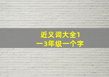 近义词大全1一3年级一个字