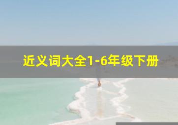 近义词大全1-6年级下册