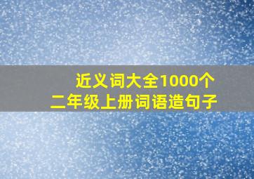 近义词大全1000个二年级上册词语造句子