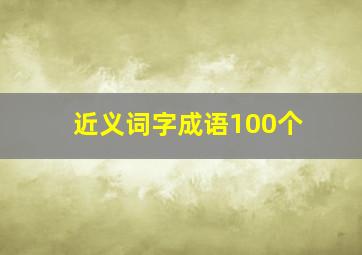 近义词字成语100个