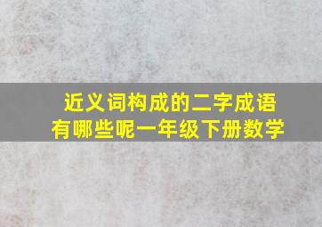 近义词构成的二字成语有哪些呢一年级下册数学