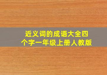 近义词的成语大全四个字一年级上册人教版