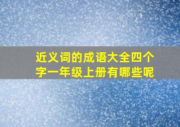 近义词的成语大全四个字一年级上册有哪些呢