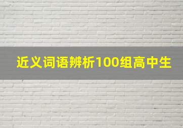 近义词语辨析100组高中生