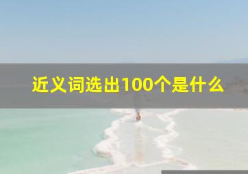 近义词选出100个是什么