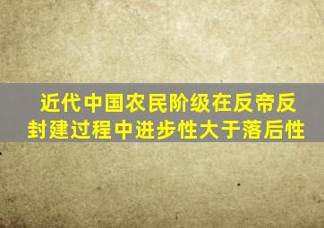 近代中国农民阶级在反帝反封建过程中进步性大于落后性