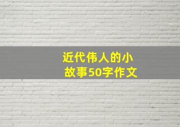 近代伟人的小故事50字作文