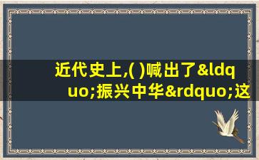 近代史上,( )喊出了“振兴中华”这个时代的最强音