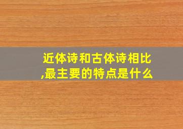 近体诗和古体诗相比,最主要的特点是什么