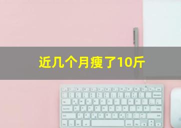 近几个月瘦了10斤