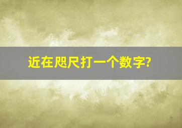 近在咫尺打一个数字?