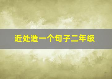 近处造一个句子二年级