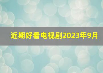 近期好看电视剧2023年9月