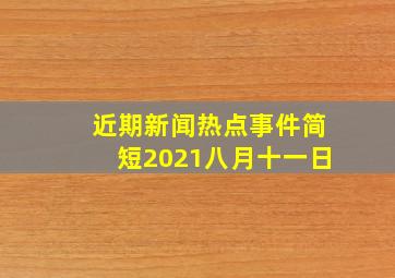 近期新闻热点事件简短2021八月十一日